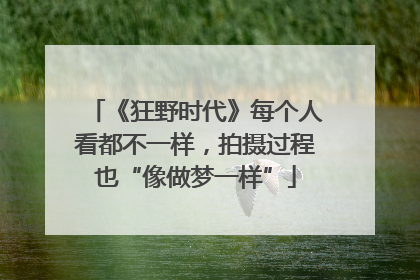 《狂野时代》每个人看都不一样，拍摄过程也“像做梦一样”