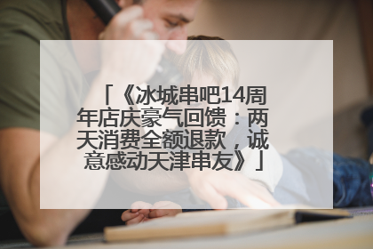 《冰城串吧14周年店庆豪气回馈：两天消费全额退款，诚意感动天津串友》