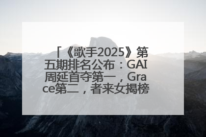 《歌手2025》第五期排名公布：GAI周延首夺第一，Grace第二，者来女揭榜成功，卫兰被淘汰