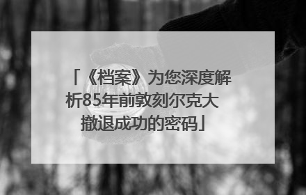 《档案》为您深度解析85年前敦刻尔克大撤退成功的密码
