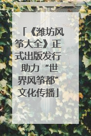 《潍坊风筝大全》正式出版发行 助力“世界风筝都”文化传播