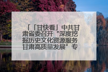 「甘快看」中共甘肃省委召开“深度挖掘历史文化资源服务甘肃高质量发展”专题协商座谈会 胡昌升主持并讲话