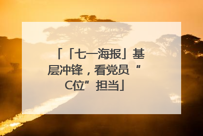「七一海报」基层冲锋，看党员“C位”担当