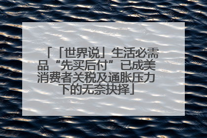 「世界说」生活必需品“先买后付”已成美消费者关税及通胀压力下的无奈抉择