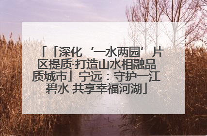 「深化‘一水两园’片区提质·打造山水相融品质城市」宁远：守护一江碧水 共享幸福河湖