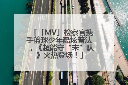 「MV」检察官携手篮球少年酷炫普法，《超能守“未”队》火热登场！