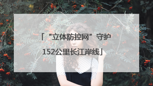 “立体防控网”守护152公里长江岸线