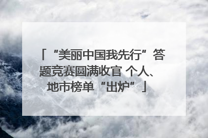 “美丽中国我先行”答题竞赛圆满收官 个人、地市榜单“出炉”