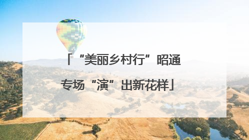 “美丽乡村行”昭通专场“演”出新花样