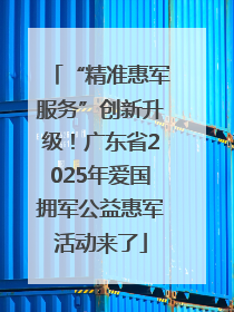 “精准惠军服务”创新升级！广东省2025年爱国拥军公益惠军活动来了