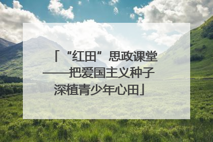 “红田”思政课堂——把爱国主义种子深植青少年心田