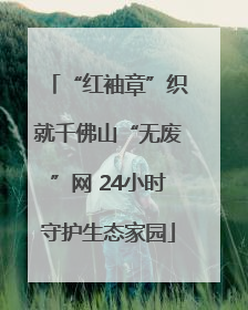 “红袖章”织就千佛山“无废”网 24小时守护生态家园