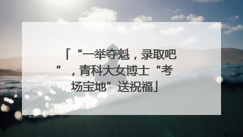 “一举夺魁，录取吧”，青科大女博士“考场宝地”送祝福