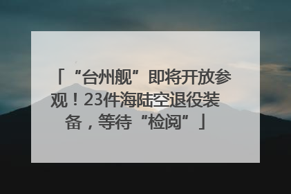 “台州舰”即将开放参观！23件海陆空退役装备，等待“检阅”