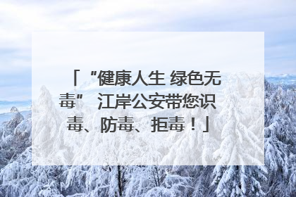 “健康人生 绿色无毒” 江岸公安带您识毒、防毒、拒毒！
