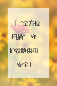 “全方位扫描” 守护铁路供电安全