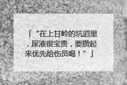 “在上甘岭的坑道里，尿液很宝贵，要攒起来优先给伤员喝！”