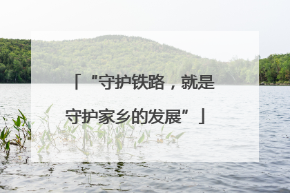 “守护铁路，就是守护家乡的发展”