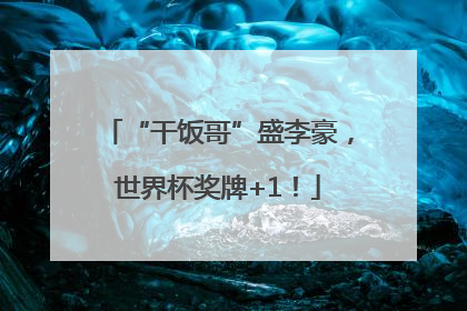 “干饭哥”盛李豪，世界杯奖牌+1！