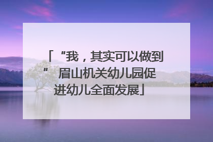 “我，其实可以做到” 眉山机关幼儿园促进幼儿全面发展