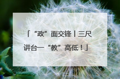 “政”面交锋丨三尺讲台一“教”高低！
