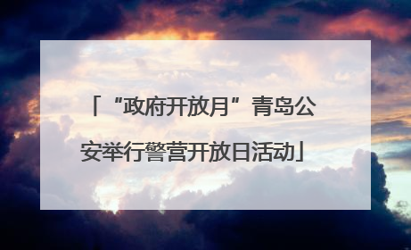 “政府开放月”青岛公安举行警营开放日活动