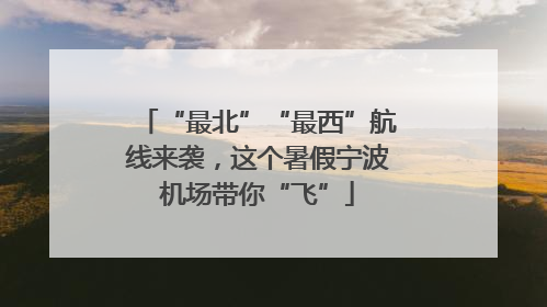 “最北”“最西”航线来袭，这个暑假宁波机场带你“飞”
