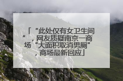 “此处仅有女卫生间”，网友质疑南京一商场“大面积取消男厕”，商场最新回应