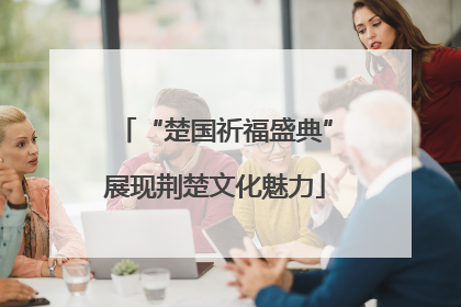 “楚国祈福盛典”展现荆楚文化魅力