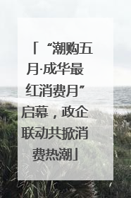 “潮购五月·成华最红消费月”启幕，政企联动共掀消费热潮