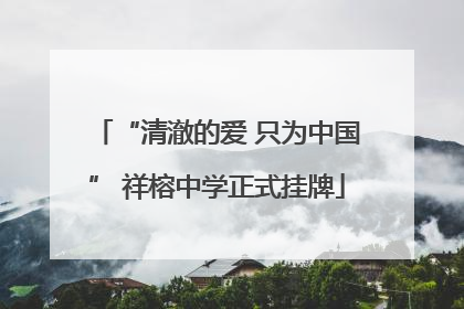 “清澈的爱 只为中国” 祥榕中学正式挂牌