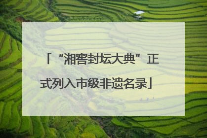 “湘窖封坛大典”正式列入市级非遗名录