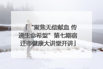 “聚焦无偿献血 传递生命希望”第七期宿迁市健康大讲堂开讲
