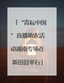 “青耘中国”直播助农活动湖南专场在新田县举行