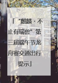 “麒麟・不止有瑞兽”第三届端午节龙舟赛交通出行提示