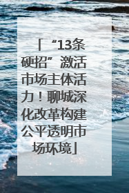 “13条硬招”激活市场主体活力！聊城深化改革构建公平透明市场环境