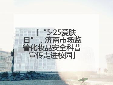 “5·25爱肤日”，济南市场监管化妆品安全科普宣传走进校园