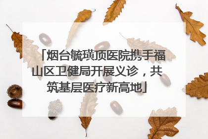 烟台毓璜顶医院携手福山区卫健局开展义诊，共筑基层医疗新高地