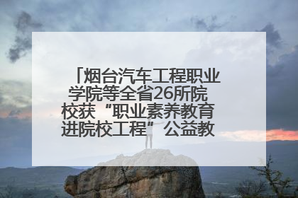 烟台汽车工程职业学院等全省26所院校获“职业素养教育进院校工程”公益教学点集中授牌