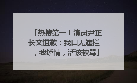 热搜第一！演员尹正长文道歉：我口无遮拦，我矫情，活该被骂