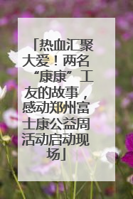热血汇聚大爱！两名“康康”工友的故事，感动郑州富士康公益周活动启动现场