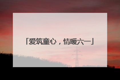 爱筑童心，情暖六一
