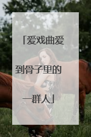 爱戏曲爱到骨子里的一群人