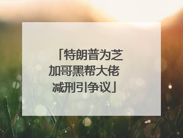 特朗普为芝加哥黑帮大佬减刑引争议