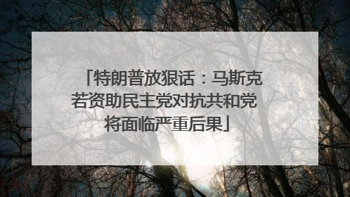 特朗普放狠话：马斯克若资助民主党对抗共和党 将面临严重后果