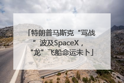 特朗普马斯克“骂战”波及SpaceX，“龙”飞船命运未卜