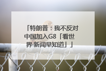 特朗普：我不反对中国加入G8「看世界·新闻早知道」