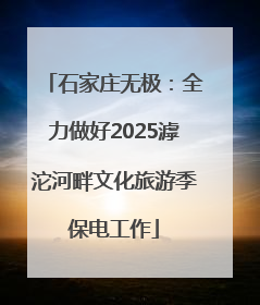 石家庄无极：全力做好2025滹沱河畔文化旅游季保电工作