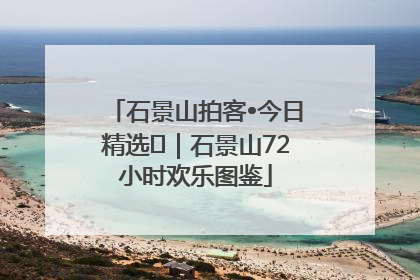 石景山拍客•今日精选⑲｜石景山72小时欢乐图鉴