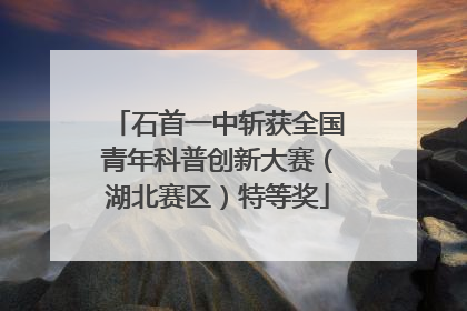 石首一中斩获全国青年科普创新大赛（湖北赛区）特等奖